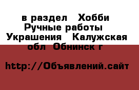  в раздел : Хобби. Ручные работы » Украшения . Калужская обл.,Обнинск г.